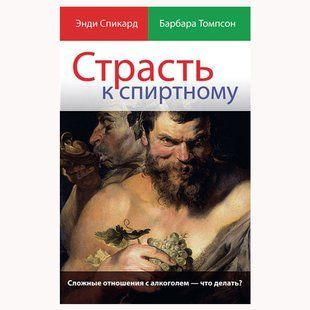 Страсть к спиртному. Сложные отношения с алкоголем - что делать? Энди Спиккард, Барбара Томпсон 697899 фото