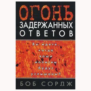 Огонь задержанных ответов. Вы ждете, когда ваши молитвы будут услышаны? Боб Сордж 89877787 фото