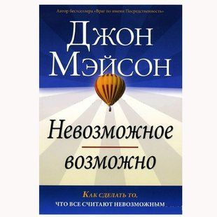 Невозможное возможно. Как сделать то, что все считают невозможным. Джон Мэйсон 65736876 фото