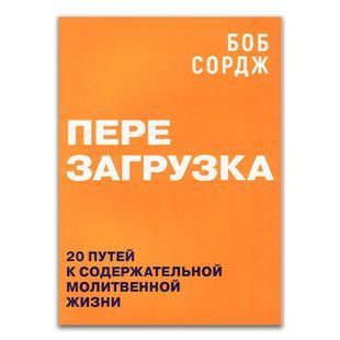 Перезагрузка. 20 путей к содержательной молитвенной жизни. Боб Сордж 565634 фото
