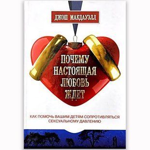 Почему настоящая любовь ждет. Как помочь вашим детям сопротивляться сексуальному давлению. Джош Макдауэлл 64568 фото