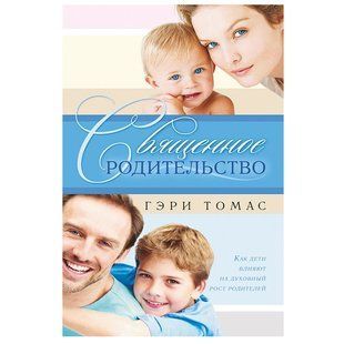 Священное родительство. Как дети влияют на духовный рост родителей. Гэри Томас 567892 фото
